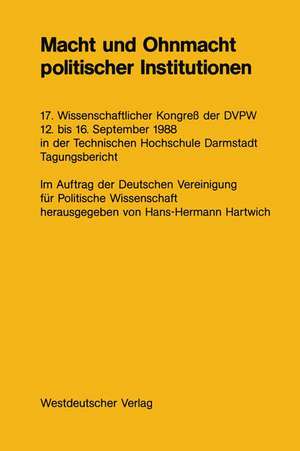 Macht und Ohnmacht politischer Institutionen: 17. Wissenschaftlicher Kongreß der DVPW 12. bis 16. September 1988 in der Technischen Hochschule Darmstadt de NA Hartwich