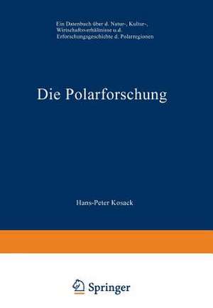 Die Polarforschung: Ein Datenbuch über die Natur-, Kultur-, Wirtschaftsverhältnisse und die Erforschungsgeschichte der Polarregionen de Hans-Peter Kosack