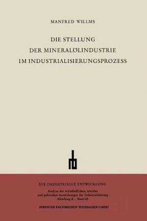 Die Stellung der Mineralölindustrie im Industrialisierungsprozess: Ein Beitrag zur sektoralen Wachstumsanalyse de Manfred Willms