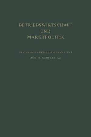 Betriebswirtschaft und Marktpolitik: Beiträge zur Allgemeinen Betriebswirtschaftslehre und zur Betriebswirtschaftlichen Marktlehre. Festschrift für Rudolf Seÿffert zum 75. Geburtstag de Erich Kosiol