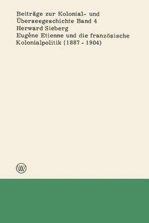 Eugène Etienne und die französische Kolonialpolitik (1887–1904) de Herward Sieberg