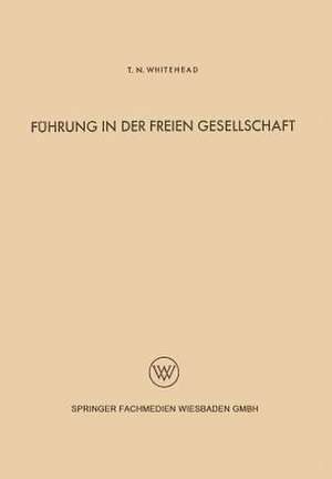 Führung in der freien Gesellschaft: Untersuchungen der menschlichen Beziehungen auf Grund einer Analyse der industriellen Zivilisation der Gegenwart de Thomas North Whitehead