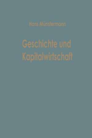 Geschichte und Kapitalwirtschaft: Beiträge zur Allgemeinen Betriebswirtschaftslehre de Hans Münstermann