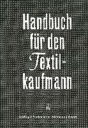 Handbuch für den Textilkaufmann: Ein kaufmännisches Lehr- und Informationswerk für die Textil- und Bekleidungsindustrie einschließlich Textileinzel- und Großhandel de Kenneth A. Loparo