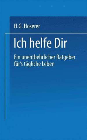 Ich Helfe Dir: Ein unentbehrlicher RATGEBER für’s tägliche Leben de H.G. Hoserer