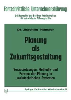 Planung als Zukunftsgestaltung: Voraussetzungen, Methodik und Formen der Planung in soziotechnischen Systemen de Joachim Häusler