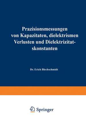 Präzisionsmessungen von Kapazitäten, dielektrischen Verlusten und Dielektrizitätskonstanten de Erich Blechschmidt