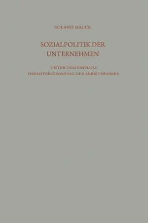 Sozialpolitik der Unternehmen unter dem Einfluß der Mitbestimmung der Arbeitnehmer de Roland Hauck