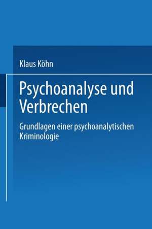 Psychoanalyse und Verbrechen: Grundlagen einer psychoanalytischen Kriminologie de Klaus Köhn