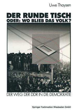 Der Runde Tisch. Oder: Wo blieb das Volk?: Der Weg der DDR in die Demokratie de Uwe Thaysen