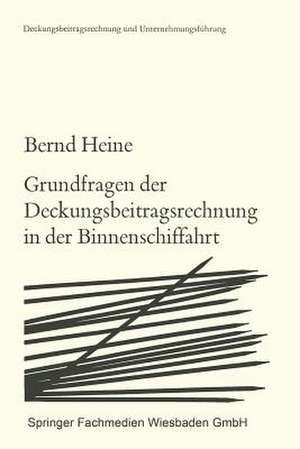 Grundfragen der Deckungsbeitragsrechnung in der Binnenschiffahrt: Die Zurechenbarkeit der Erlöse und Kosten de Bernd Heine