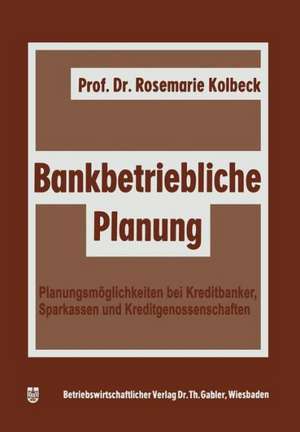 Bankbetriebliche Planung: Planungsmöglichkeiten bei Kreditbanken, Sparkassen u. Kreditgenossenschaften de Rosemarie Kolbeck