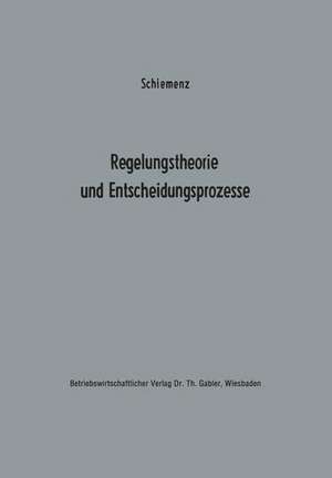 Regelungstheorie und Entscheidungsprozesse: Ein Beitrag zur Betriebskybernetik de Bernd Schiemenz