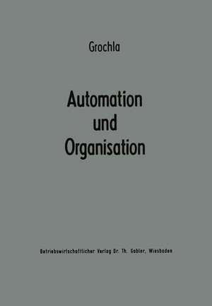 Automation und Organisation: Die technische Entwicklung und ihre betriebswirtschaftlich-organisatorischen Konsequenzen de Erwin Grochla