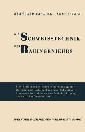 Die Schweisstechnik des Bauingenieurs: Einführung in Entwurf, Berechnung, Herstellung und Untersuchung von Schweißverbindungen im Stahlbau unter Berücksichtigung der amtlichen Vorschriften de Bernhard Sahling