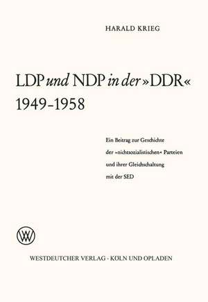 LDP und NDP in der »DDR« 1949 – 1958: Ein Beitrag zur Geschichte der »nichtsozialistischen« Parteien und ihrer Gleichschaltung mit der SED de Harald Weilnböck-Buck