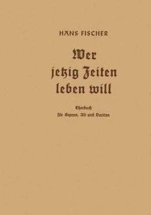 Wer jetzig Zeiten leben will: Chorbuch für Sopran, Alt und Bariton de Hans Fischer