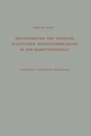 Möglichkeiten und Probleme Staatlicher Investitionsplanung in der Marktwirtschaft: Dargestellt am Beispiel Frankreichs de Eberhard Rhein