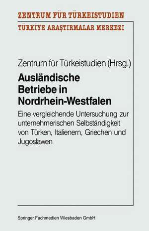 Ausländische Betriebe in Nordrhein-Westfalen: Eine vergleichende Untersuchung zur unternehmerischen Selbständigkeit von Türken, Italienern, Griechen und Jugoslawen de Zentrum für Türkeistudien