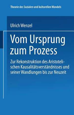 Vom Ursprung zum Prozeß: Zur Rekonstruktion des Aristotelischen Kausalitätsverständnisses und seiner Wandlungen bis zur Neuzeit de Ulrich Wenzel