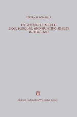 Creatures of Speech Lion, Herding, and Hunting Similes in the Iliad de Steven H. Lonsdale