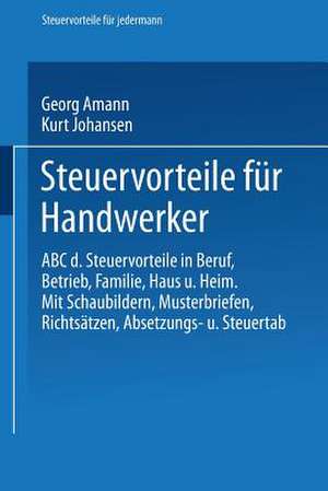 Steuervorteile für Handwerker: ABC der Steuervorteile in Beruf, Betrieb, Familie, Haus und Heim mit Schaubildern, Musterbriefen, Richtsätzen, Absetzungs- und Steuertabellen de Georg Amann