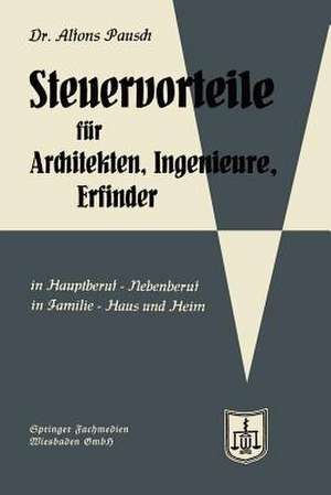 Steuervorteile für Architekten, Ingenieure und Erfinder: In Hauptberuf und Nebenberuf in Familie, Haus und Heim mit Schaubildern, Musterbriefen, Absetzungs- Steuertabellen de Alfons Pausch