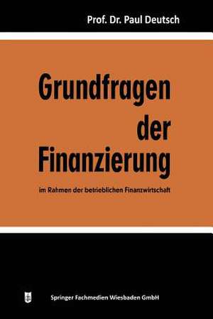 Grundfragen der Finanzierung im Rahmen der betrieblichen Finanzwirtschaft de Paul Deutsch