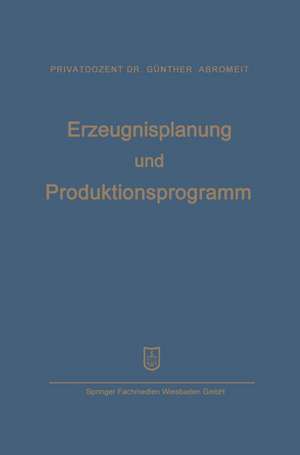 Erzeugnisplanung und Produktionsprogramm: im Lichte der Produktions-, Absatz- und Wettbewerbspolitik de Hans-Günther Abromeit