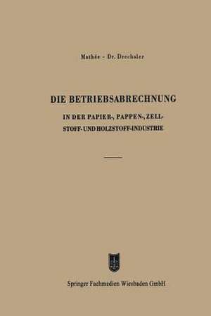 Die Betriebsabrechnung in der Papier-, Pappen-, Zellstoff- und Holzstoff-Industrie de Kurt Mathée