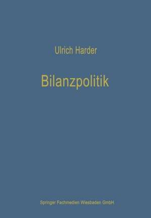 Bilanzpolitik: Wesen und Methoden der taktischen Beeinflussung von handels- und steuerrechtlichen Jahresabschlüssen de Ulrich Harder