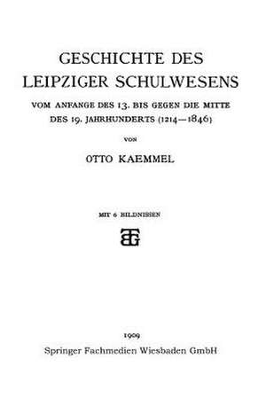 Geschichte des Leipziger Schulwesens: Vom Anfange des 13. bis Gegen die mitte des 19. Jahrhunderts (1214–1846) de Otto Kaemmel