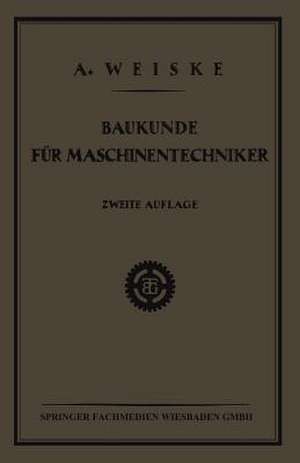 Baukunde für Maschinentechniker: Lehrbuch für Technische Lehr-Anstalten der Eisen - und Metallindustrie, Sowie zum Selbstunterricht de Dipl. Ing. A. Weiske