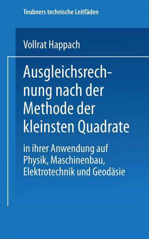 Ausgleichsrechnung nach der Methode der Kleinsten Quadrate: In Ihrer Anwendung auf Physik Maschinenbau, Elektrotechnik und Geodäsie de Vollrat Happach