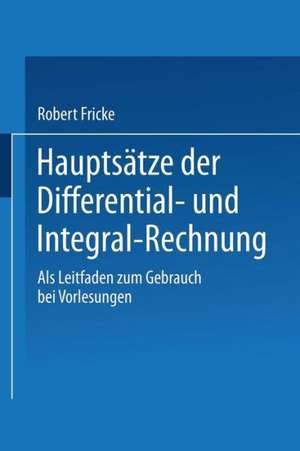 Hauptsätze der Differential- und Integral-Rechnung: Als Leitfaden zum Gebrauch bei Vorlesungen de Robert Fricke