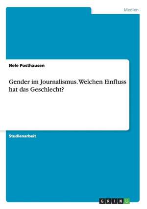 Gender im Journalismus. Welchen Einfluss hat das Geschlecht? de Nele Posthausen