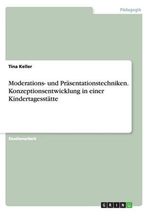 Moderations- und Präsentationstechniken. Konzeptionsentwicklung in einer Kindertagesstätte de Tina Keller