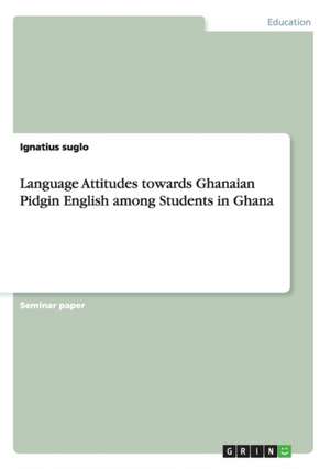 Language Attitudes towards Ghanaian Pidgin English among Students in Ghana de Ignatius suglo