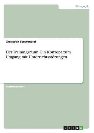 Der Trainingsraum. Ein Konzept zum Umgang mit Unterrichtsstörungen de Christoph Staufenbiel