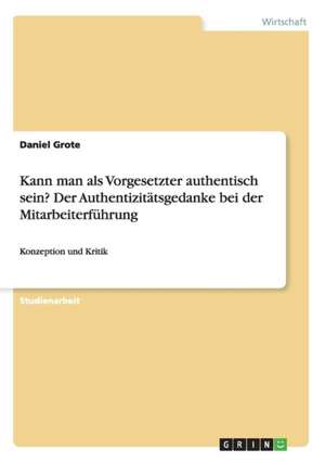 Kann man als Vorgesetzter authentisch sein? Der Authentizitätsgedanke bei der Mitarbeiterführung de Daniel Grote