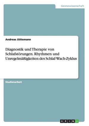 Diagnostik und Therapie von Schlafstörungen. Rhythmen und Unregelmäßigkeiten des Schlaf-Wach-Zyklus de Andreas Jüttemann