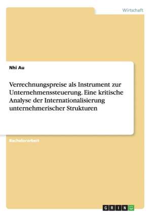 Verrechnungspreise als Instrument zur Unternehmenssteuerung. Eine kritische Analyse der Internationalisierung unternehmerischer Strukturen de Nhi Au