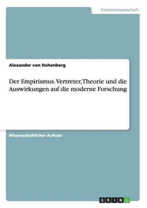 Der Empirismus. Vertreter, Theorie und die Auswirkungen auf die moderne Forschung de Alexander von Hohenberg