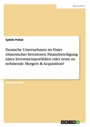 Deutsche Unternehmen im Visier chinesischer Investoren. Finanzbeteiligung eines Investmentportfolios oder ernst zu nehmende Mergers & Acquisition? de Sybille Pollak