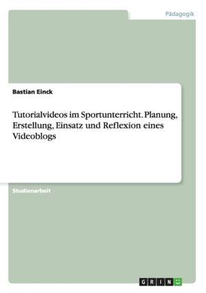 Tutorialvideos im Sportunterricht. Planung, Erstellung, Einsatz und Reflexion eines Videoblogs de Bastian Einck