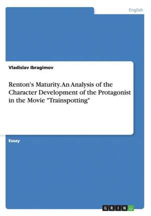 Renton's Maturity. an Analysis of the Character Development of the Protagonist in the Movie "Trainspotting" de Ibragimov, Vladislav