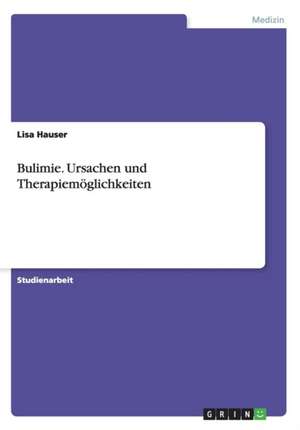 Bulimie. Ursachen und Therapiemöglichkeiten de Lisa Hauser