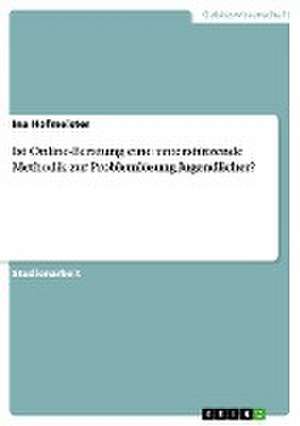 Ist Online-Beratung eine unterstützende Methodik zur Problemlösung Jugendlicher? de Ina Hofmeister