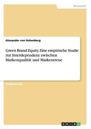 Green Brand Equity. Eine empirische Studie zur Interdependenz zwischen Markenqualität und Markentreue de Alexander von Hohenberg