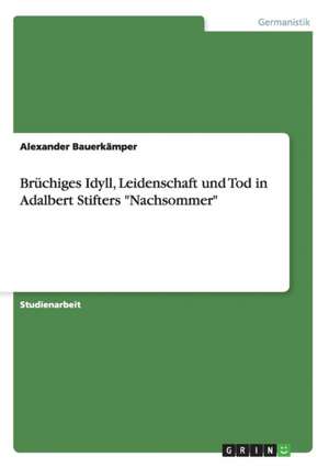 Brüchiges Idyll, Leidenschaft und Tod in Adalbert Stifters "Nachsommer" de Alexander Bauerkämper